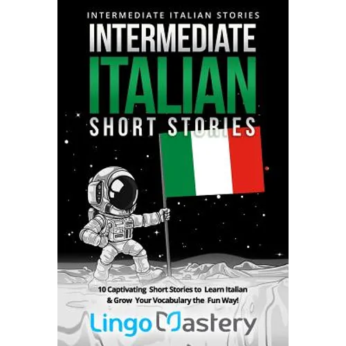 Intermediate Italian Short Stories: 10 Captivating Short Stories to Learn Italian & Grow Your Vocabulary the Fun Way!