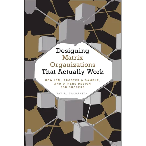 Designing Matrix Organizations That Actually Work: How Ibm, Proctor & Gamble and Others Design for Success