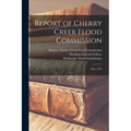 Report of Cherry Creek Flood Commission: May, 1913