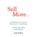 Sell More: An Entrepreneur's Guide to Marketing on a Small Budget Strategies That Make a Big Difference