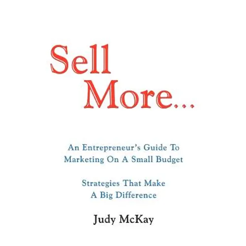 Sell More: An Entrepreneur's Guide to Marketing on a Small Budget Strategies That Make a Big Difference