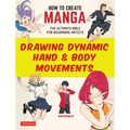 How to Create Manga: Drawing Dynamic Hand & Body Movements: The Ultimate Bible for Beginning Artists