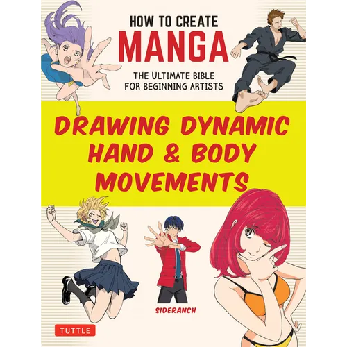How to Create Manga: Drawing Dynamic Hand & Body Movements: The Ultimate Bible for Beginning Artists