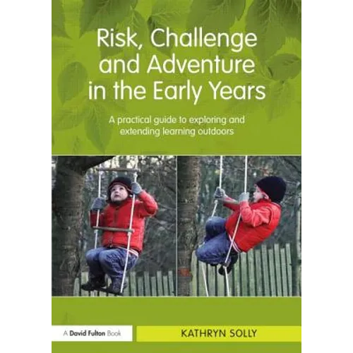 Risk, Challenge and Adventure in the Early Years: A Practical Guide to Exploring and Extending Learning Outdoors