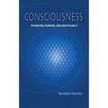 Consciousness: Its Nature, Purpose, and How to Use It