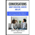 CONVERSATIONS About Education, Careers and Life: (A Guide for Pursuing College and Non-College Education Options)