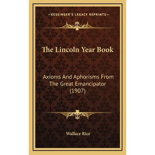 The Lincoln Year Book: Axioms And Aphorisms From The Great Emancipator (1907)