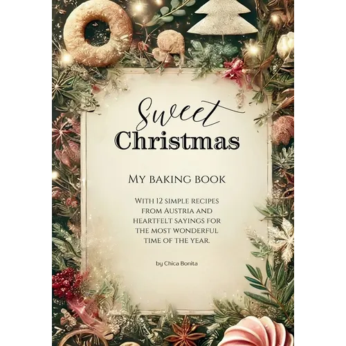 Sweet Christmas - My baking book: with 12 simple recipes from Austria and heartfelt sayings for the most wonderful time of the year