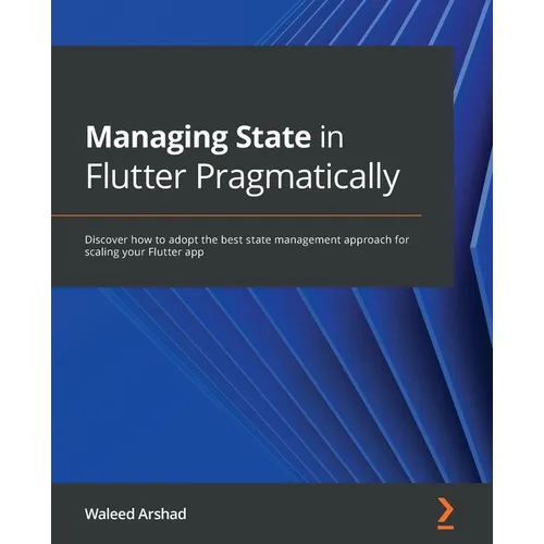 Managing State in Flutter Pragmatically: Discover how to adopt the best state management approach for scaling your Flutter app