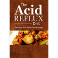 The Acid Reflux Diet - Acid Reflux Dinners: Healthy Recipes to Get Rid of Acid Reflux Naturally (GERD DIET)