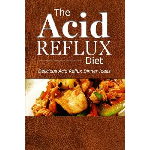The Acid Reflux Diet - Acid Reflux Dinners: Healthy Recipes to Get Rid of Acid Reflux Naturally (GERD DIET)