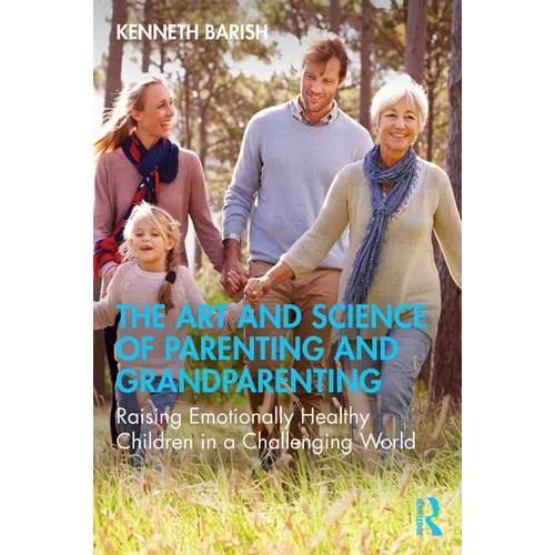 The Art and Science of Parenting and Grandparenting: Raising Emotionally Healthy Children in a Challenging World