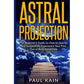 Astral Projection: The Beginner's Guide on How to Quickly and Successfully Experience Your First Out of Body Adventure