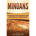 Minoans: A Captivating Guide to an Essential Bronze Age Society in Ancient Greece Called the Minoan Civilization