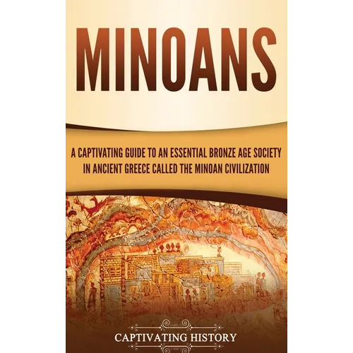 Minoans: A Captivating Guide to an Essential Bronze Age Society in Ancient Greece Called the Minoan Civilization