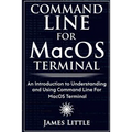 Command Line For MacOS Terminal: An Introduction to Understanding and Using Command Line For MacOS Terminal