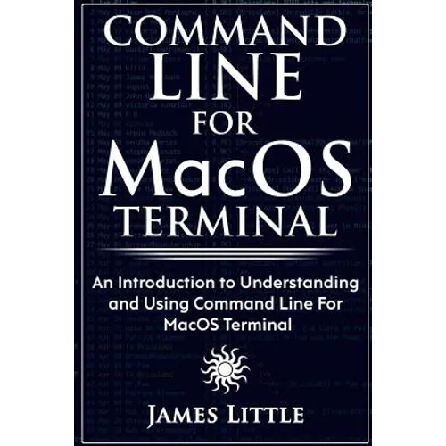 Command Line For MacOS Terminal: An Introduction to Understanding and Using Command Line For MacOS Terminal