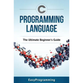 C Programming Language: The Ultimate Beginner's Guide