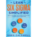 Lean Six Sigma: Simplified - How to Implement The Six Sigma Methodology to Improve Quality and Speed