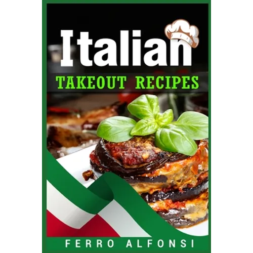 Italian Takeout Recipes: Making Pizza and Pasta at Home is a Pleasure with These Simple Italian Recipes! (2022 Cookbook for Beginners)