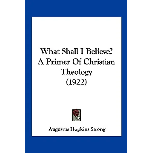 What Shall I Believe? A Primer Of Christian Theology (1922)