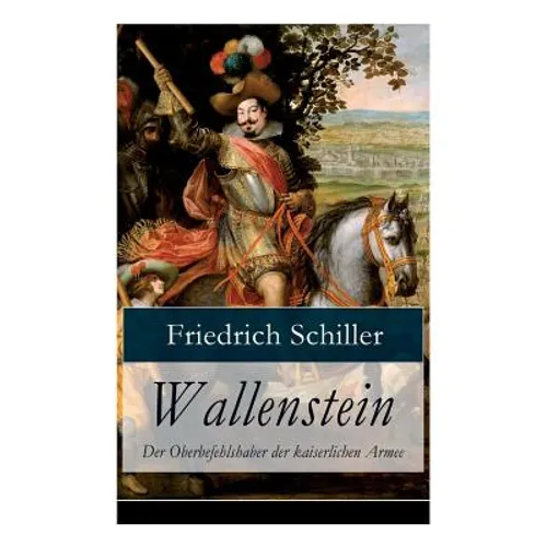 Wallenstein - Der Oberbefehlshaber der kaiserlichen Armee: Dramen-Trilogie