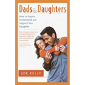 Dads and Daughters: How to Inspire, Understand, and Support Your Daughter When She's Growing Up So Fast