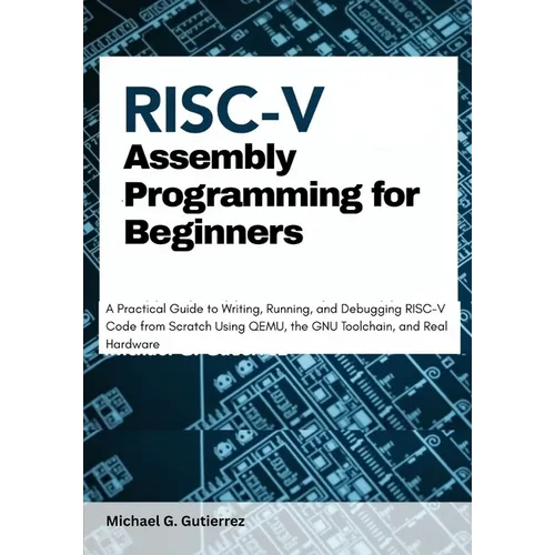 RISC-V Assembly Programming for Beginners: A Practical Guide to Writing, Running, and Debugging RISC-V Code from Scratch Using QEMU, the GNU Toolchain