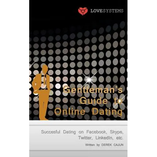 Gentleman's Guide to Online Dating: Succesful Dating on Facebook, Skype, Twitter, LinkedIn, etc.