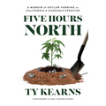 Five Hours North: A Memoir of Outlaw Farming on California's Cannabis Frontier