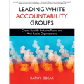Leading White Accountability Groups: Create Racially Inclusive Teams and Anti-Racist Organizations