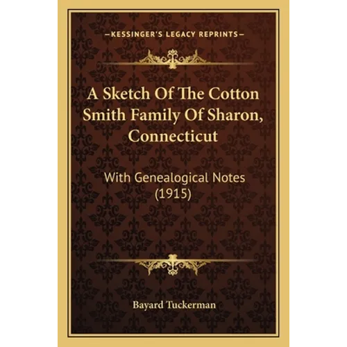 A Sketch Of The Cotton Smith Family Of Sharon, Connecticut: With Genealogical Notes (1915)