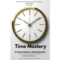Time Mastery: A Tactical Guide to Getting Results