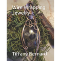 Wire Wrapping Jewelry: Beginner Wire Wrapping Techniques and Fundamentals with Step-by-Step Guided Instructions for Inspiring and Creating your Own DI