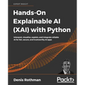 Hands-On Explainable AI (XAI) with Python: Interpret, visualize, explain, and integrate reliable AI for fair, secure, and trustworthy AI apps