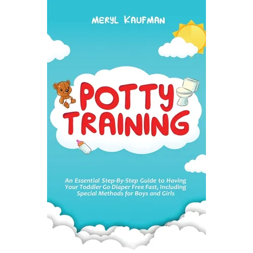 Potty Training: An Essential Step-By-Step Guide to Having Your Toddler Go Diaper Free Fast, Including Special Methods for Boys and Girls