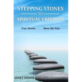 Stepping Stones to Spiritual Freedom: True Stories . . . Show the Way