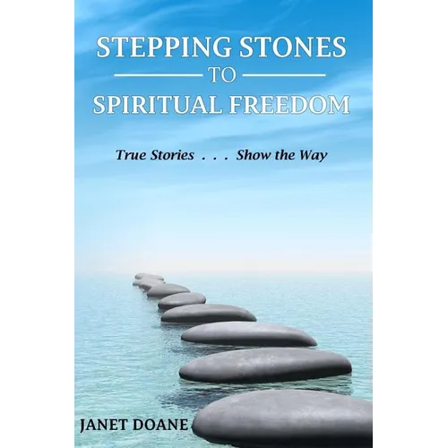 Stepping Stones to Spiritual Freedom: True Stories . . . Show the Way
