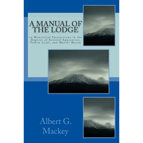 A Manual Of The Lodge: or Monitorial Instructions in the Degrees of Entered Apprentice, Fellow Craft, and Master Mason