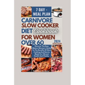 Carnivore Slow Cooker Diet Cookbook For Women Over 60: Discover The Easy Mature Woman's Guide To The Benefits Of Slow Cooking And Hearty Meals For Vib