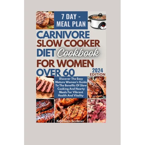 Carnivore Slow Cooker Diet Cookbook For Women Over 60: Discover The Easy Mature Woman's Guide To The Benefits Of Slow Cooking And Hearty Meals For Vib