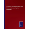 A Lecture on Physical Development, and its Relations to Mental and Spiritual Development