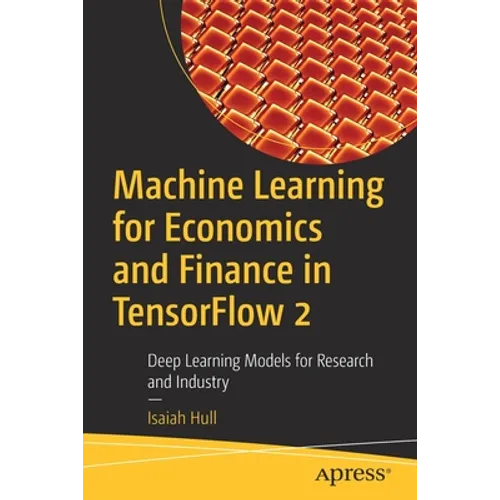 Machine Learning for Economics and Finance in Tensorflow 2: Deep Learning Models for Research and Industry