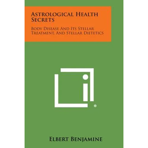Astrological Health Secrets: Body Disease and Its Stellar Treatment, and Stellar Dietetics