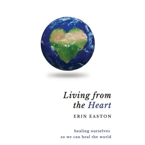 Living From The Heart: Healing ourselves so we can heal the world