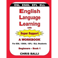 English Language Learning with Super Support: Beginners - Book 1: A WORKBOOK For ESL / ESOL / EFL / ELL Students