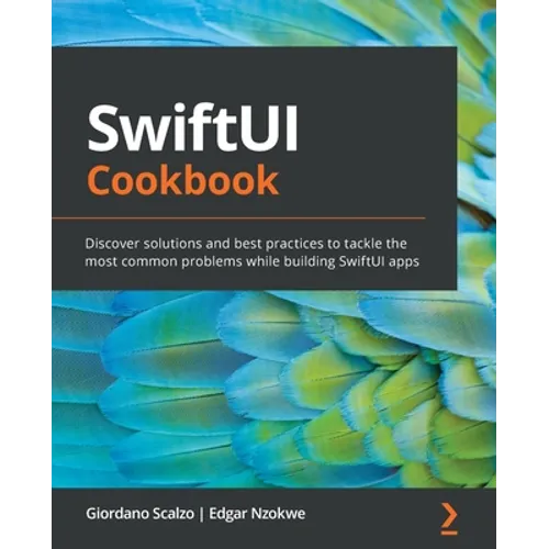 SwiftUI Cookbook: Discover solutions and best practices to tackle the most common problems while building SwiftUI apps