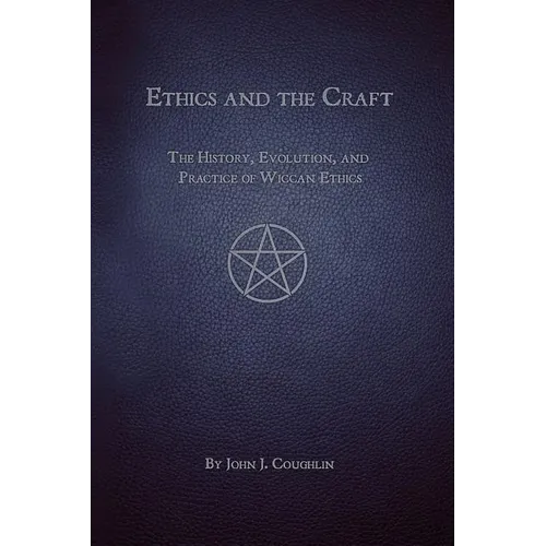 Ethics and the Craft: The History, Evolution, and Practice of Wiccan Ethics