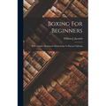 Boxing For Beginners: With Chapter Showing Its Relationship To Bayonet Fighting