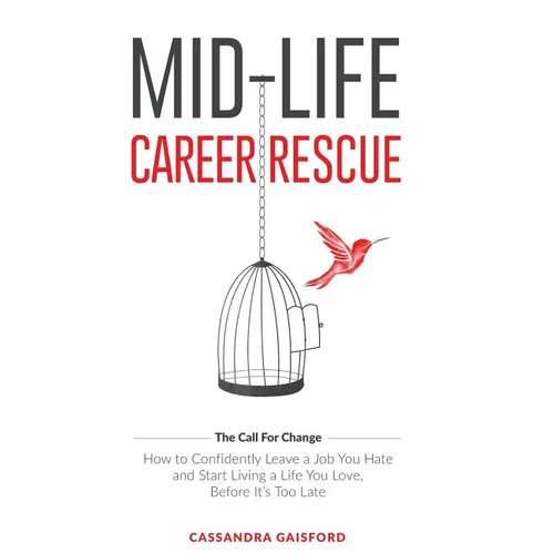 Mid-Life Career Rescue (The Call For Change): How to change careers, confidently leave a job you hate, and start living a life you love, before it's t